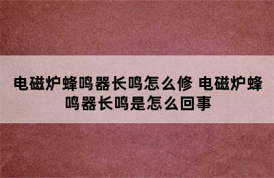 电磁炉蜂鸣器长鸣怎么修 电磁炉蜂鸣器长鸣是怎么回事